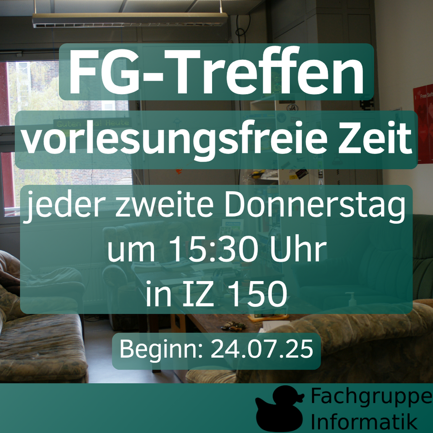 FG Treffen vorlesungsfreie Zeit jeder zweite Donnerstag um 15:30 Uhr in IZ 150 Beginn: 24.07.25
