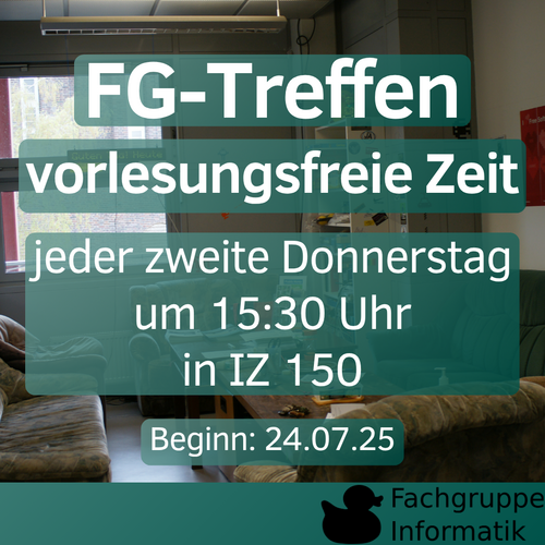 FG Treffen vorlesungsfreie Zeit jeder zweite Donnerstag um 15:30 Uhr in IZ 150 Beginn: 24.07.25